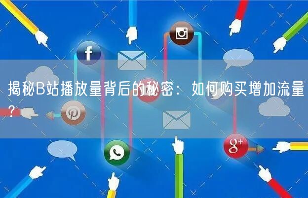 揭秘B站播放量背后的秘密：如何购买增加流量？