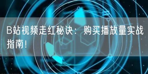 B站视频走红秘诀：购买播放量实战指南！