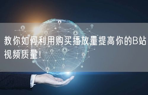 教你如何利用购买播放量提高你的B站视频质量！