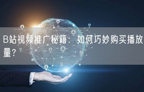 B站视频推广秘籍：如何巧妙购买播放量？