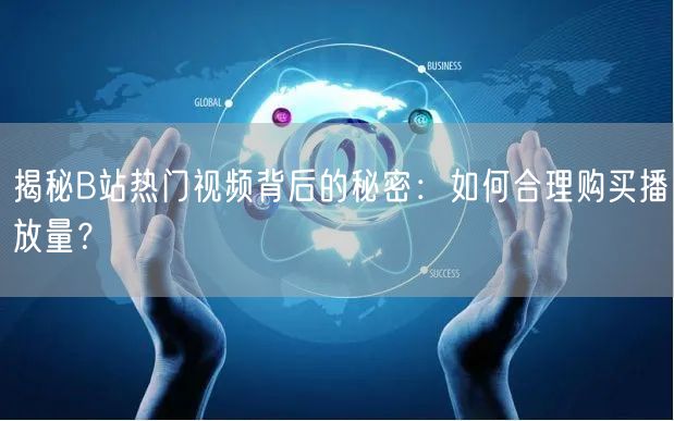 揭秘B站热门视频背后的秘密：如何合理购买播放量？