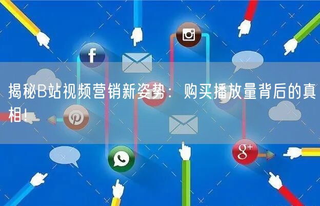 揭秘B站视频营销新姿势：购买播放量背后的真相！