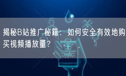 揭秘B站推广秘籍：如何安全有效地购买视频播放量？