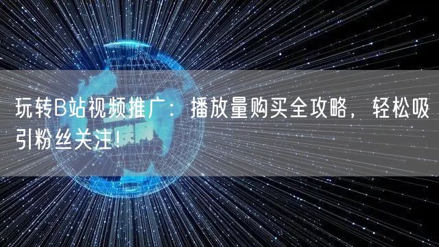玩转B站视频推广：播放量购买全攻略，轻松吸引粉丝关注！