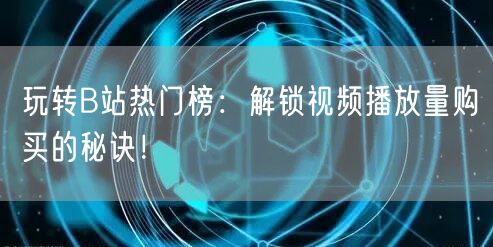 玩转B站热门榜：解锁视频播放量购买的秘诀！