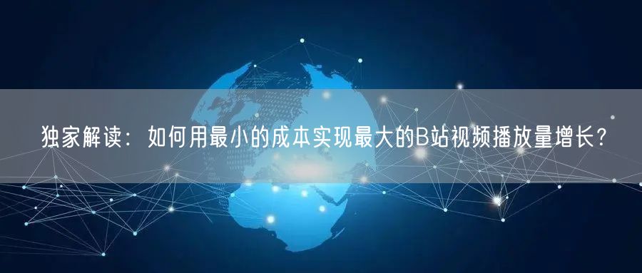 独家解读：如何用最小的成本实现最大的B站视频播放量增长？