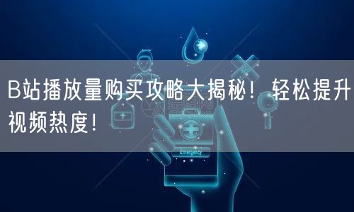 B站播放量购买攻略大揭秘！轻松提升视频热度！