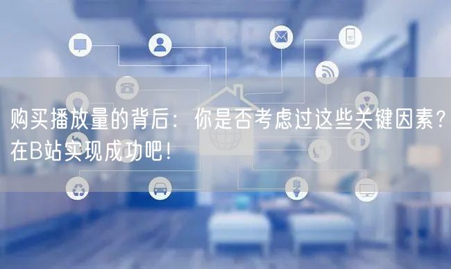 购买播放量的背后：你是否考虑过这些关键因素？在B站实现成功吧！