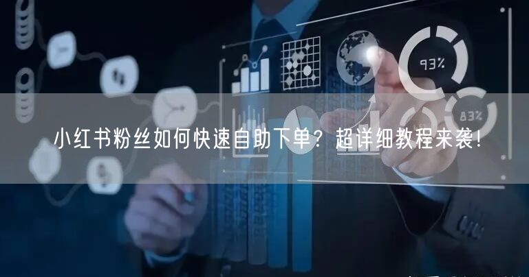 小红书粉丝如何快速自助下单？超详细教程来袭！