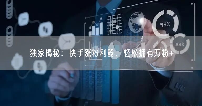独家揭秘：快手涨粉利器，轻松拥有万粉+