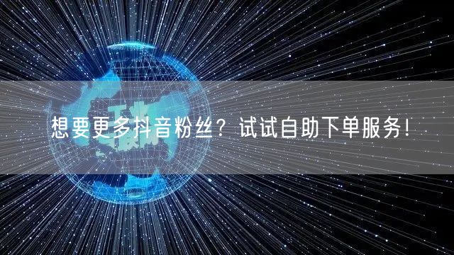 想要更多抖音粉丝？试试自助下单服务！