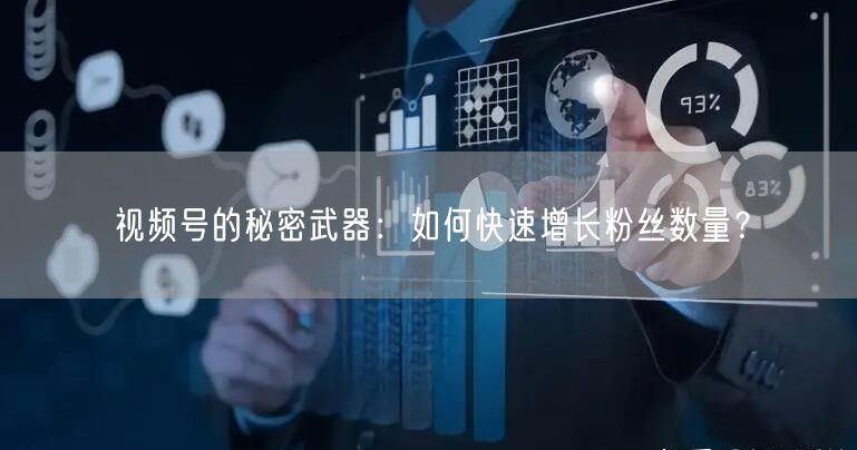 视频号的秘密武器：如何快速增长粉丝数量？