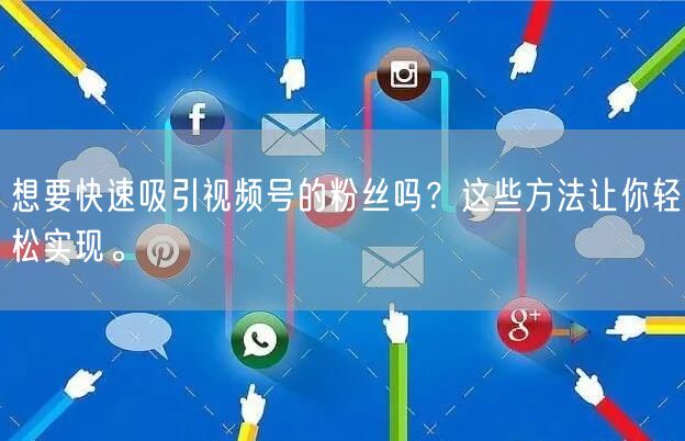 想要快速吸引视频号的粉丝吗？这些方法让你轻松实现。