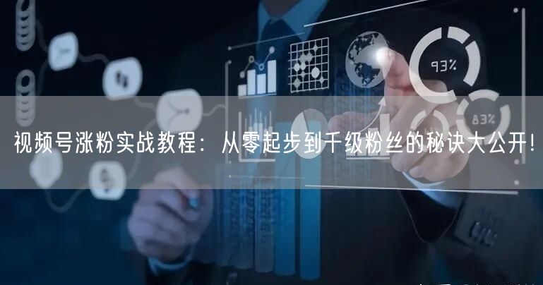 视频号涨粉实战教程：从零起步到千级粉丝的秘诀大公开！