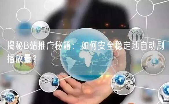 揭秘B站推广秘籍：如何安全稳定地自动刷播放量？
