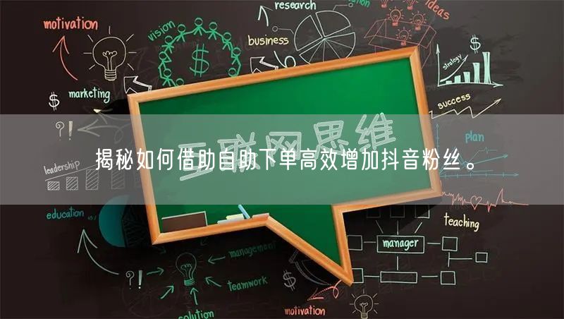 揭秘如何借助自助下单高效增加抖音粉丝。