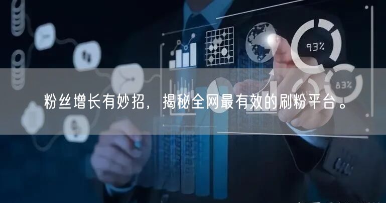 粉丝增长有妙招，揭秘全网最有效的刷粉平台。
