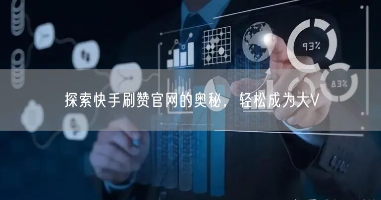 探索快手刷赞官网的奥秘，轻松成为大V