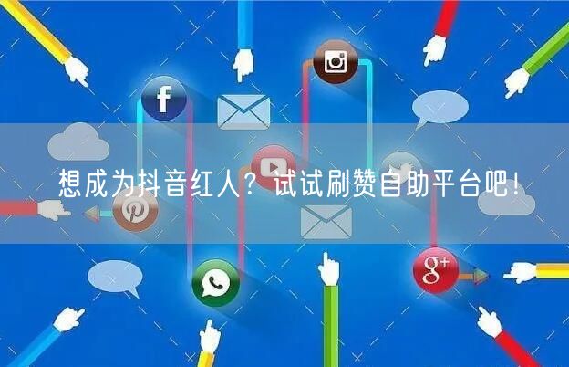 想成为抖音红人？试试刷赞自助平台吧！