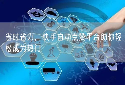 省时省力，快手自动点赞平台助你轻松成为热门