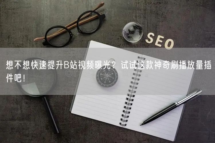 想不想快速提升B站视频曝光？试试这款神奇刷播放量插件吧！