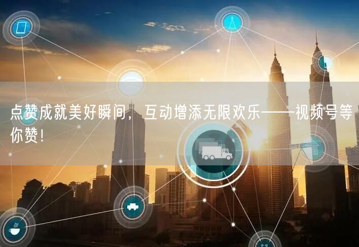 点赞成就美好瞬间，互动增添无限欢乐——视频号等你赞！