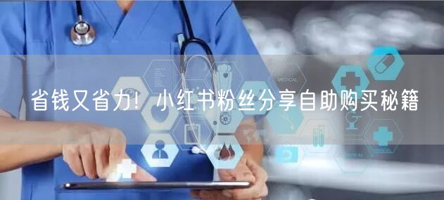 省钱又省力！小红书粉丝分享自助购买秘籍