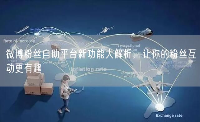 微博粉丝自助平台新功能大解析，让你的粉丝互动更有趣