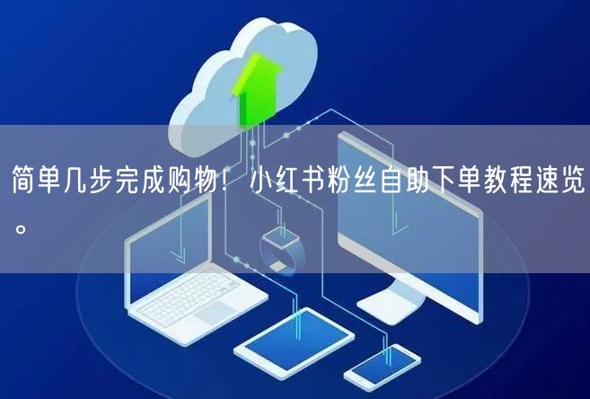 简单几步完成购物！小红书粉丝自助下单教程速览。