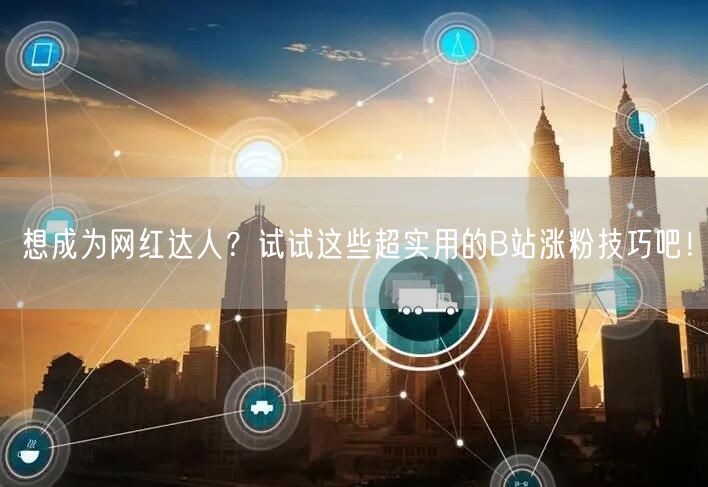 想成为网红达人？试试这些超实用的B站涨粉技巧吧！