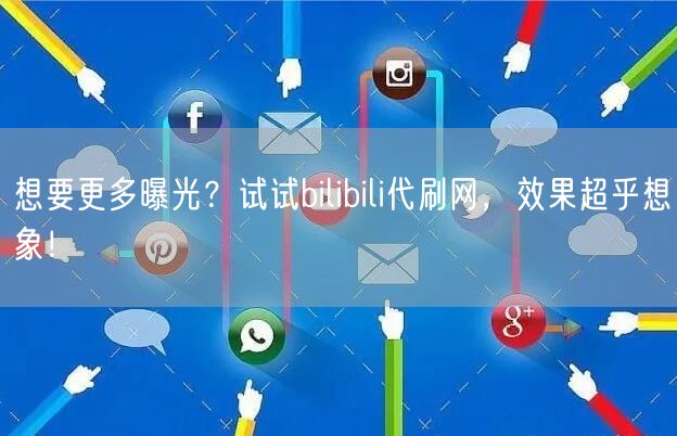 想要更多曝光？试试bilibili代刷网，效果超乎想象！