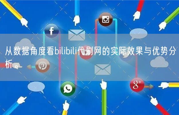 从数据角度看bilibili代刷网的实际效果与优势分析。