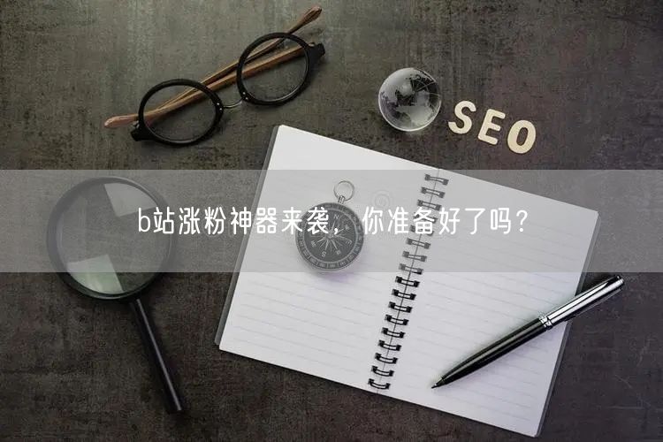 b站涨粉神器来袭，你准备好了吗？