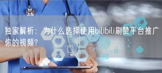 独家解析：为什么选择使用bilibili刷赞平台推广你的视频?