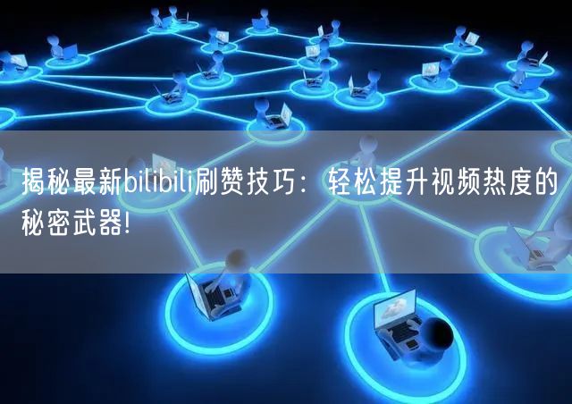 揭秘最新bilibili刷赞技巧：轻松提升视频热度的秘密武器!