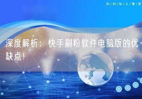 深度解析：快手刷粉软件电脑版的优缺点！