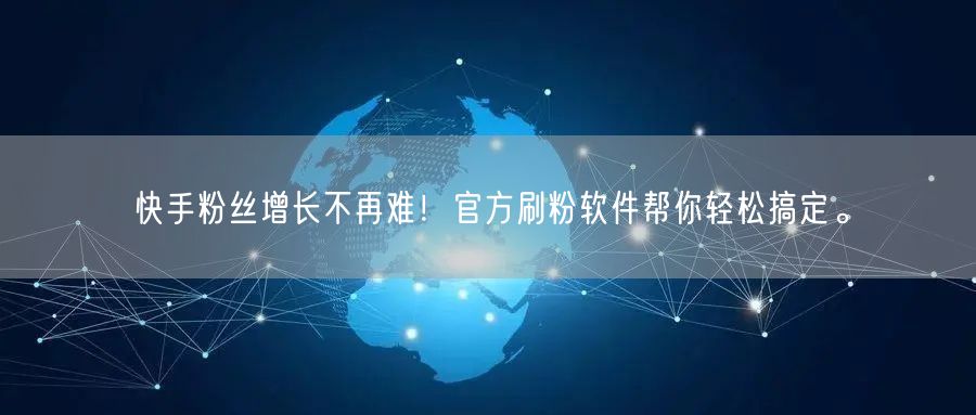 快手粉丝增长不再难！官方刷粉软件帮你轻松搞定。