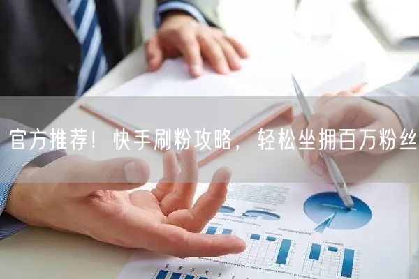 官方推荐！快手刷粉攻略，轻松坐拥百万粉丝