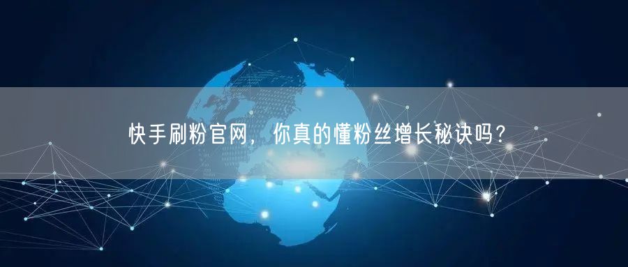 快手刷粉官网，你真的懂粉丝增长秘诀吗？