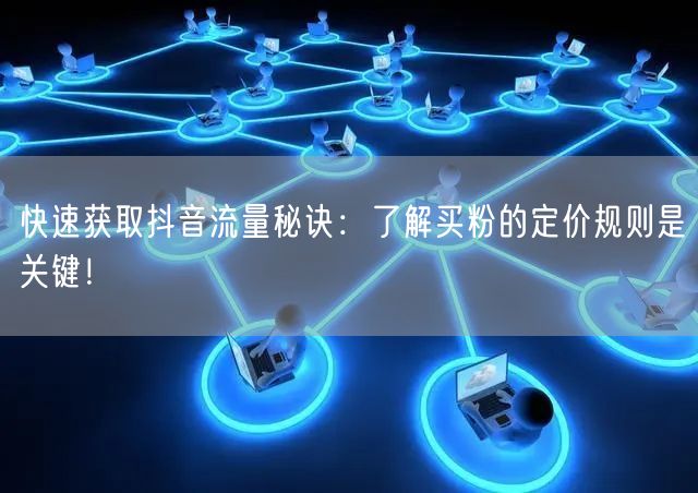 快速获取抖音流量秘诀：了解买粉的定价规则是关键！