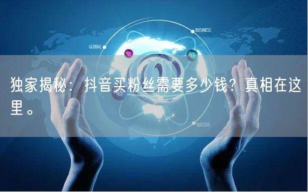 独家揭秘：抖音买粉丝需要多少钱？真相在这里。