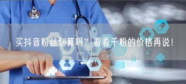 买抖音粉丝划算吗？看看千粉的价格再说！