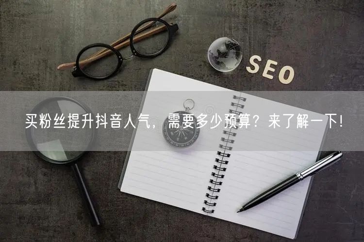 买粉丝提升抖音人气，需要多少预算？来了解一下！