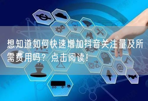 想知道如何快速增加抖音关注量及所需费用吗？点击阅读！