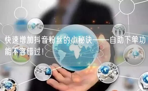 快速增加抖音粉丝的小秘诀——自助下单功能不容错过！
