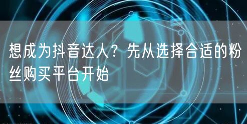想成为抖音达人？先从选择合适的粉丝购买平台开始