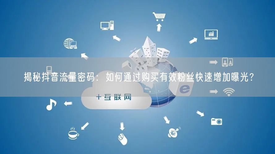 揭秘抖音流量密码：如何通过购买有效粉丝快速增加曝光？