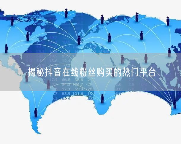 揭秘抖音在线粉丝购买的热门平台