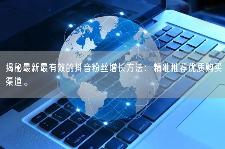 揭秘最新最有效的抖音粉丝增长方法：精准推荐优质购买渠道。