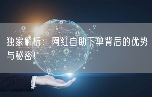 独家解析：网红自助下单背后的优势与秘密！